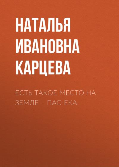 Книга Есть такое место на земле – Пас-Ека (Наталья Ивановна Карцева)