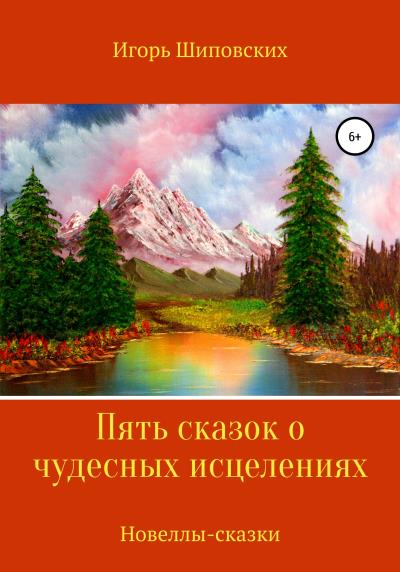 Книга Пять сказок о чудесных исцелениях (Игорь Дасиевич Шиповских)