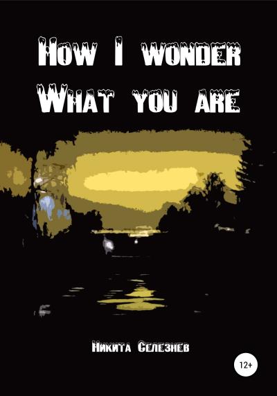 Книга How I wonder what you are (Никита Сергеевич Селезнев)