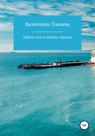 Книга Забыть все и начать сначала (Валентина Александровна Токаева)