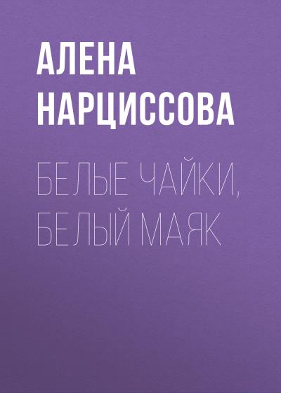 Книга Белые чайки, белый маяк (Алена Нарциссова)