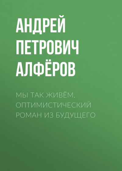 Книга Мы так живём. Оптимистический роман из будущего (Андрей Петрович Алфёров)