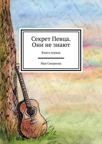 Книга Секрет Певца. Они не знают. Книга первая (Мая Смирнова)