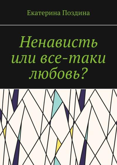 Книга Ненависть или все-таки любовь? (Екатерина Поздина)