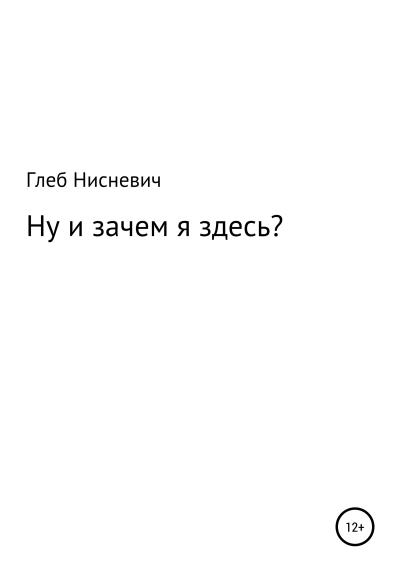 Книга Ну и зачем я здесь? (Глеб Дмитриевич Нисневич)