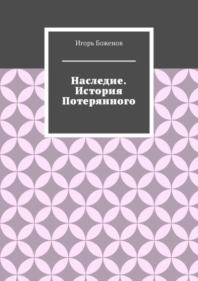 Книга Наследие. История Потерянного (Игорь Александрович Боженов)