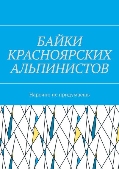 Книга Байки красноярских альпинистов. Нарочно не придумаешь (Игорь Александрович Азарьев)