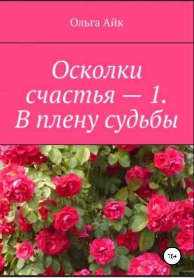 Книга Осколки счастья – 1. В плену судьбы (Ольга Айк)