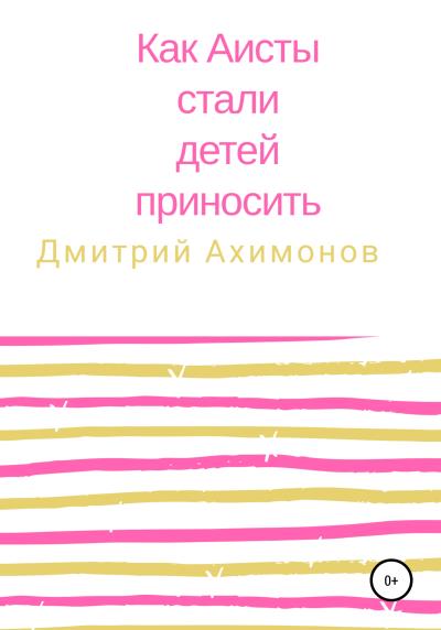 Книга Как аисты стали детей приносить (Дмитрий Ахимонов)