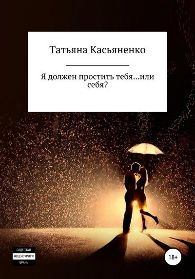 Книга Я должен простить тебя… или себя? (Татьяна Касьяненко)