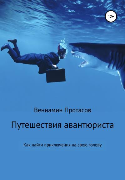 Книга Путешествия авантюриста. Как найти приключения на свою голову (Вениамин Геннадьевич Протасов)