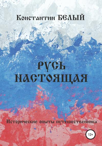 Книга Русь Настоящая. Исторические опыты путешественника (Константин Белый)