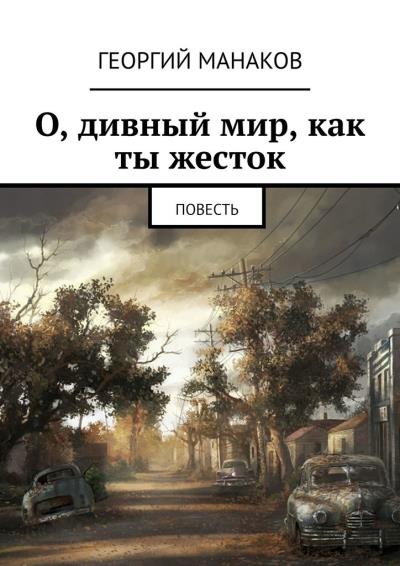 Книга О, дивный мир, как ты жесток. Повесть (Георгий Манаков)