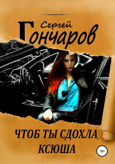 Книга Чтоб ты сдохла, Ксюша (Сергей Гончаров)