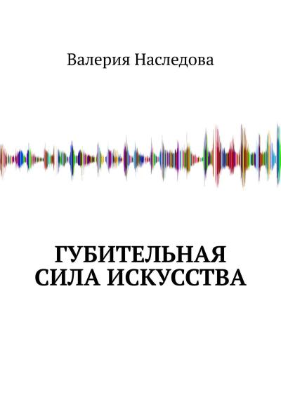 Книга Губительная сила искусства (Валерия Наследова)