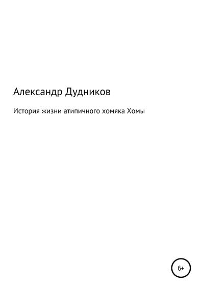 Книга История жизни атипичного хомяка Хомы (Александр Валерьевич Дудников)