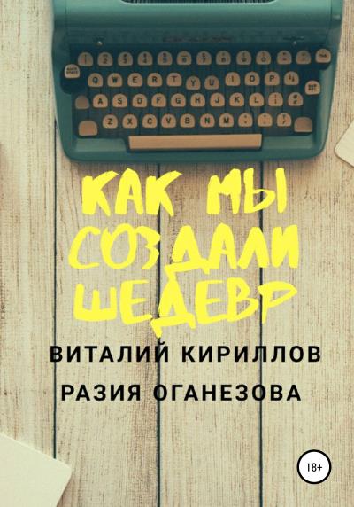 Книга Как мы создали шедевр (Виталий Александрович Кириллов, Разия Оганезова)