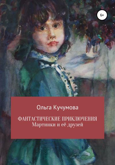 Книга Фантастические приключения Мартинки и её друзей (Ольга Николаевна Кучумова)