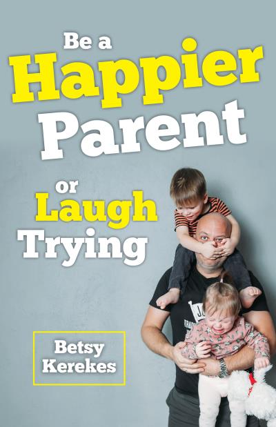 Книга Be a Happier Parent or Laugh Trying (Betsy Kerekes)