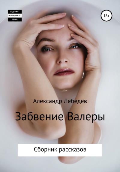 Книга Забвение Валеры. Сборник рассказов (Александр Лебедев)