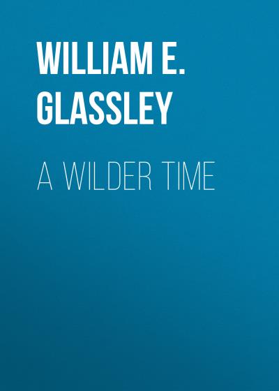 Книга A Wilder Time (William E. Glassley)