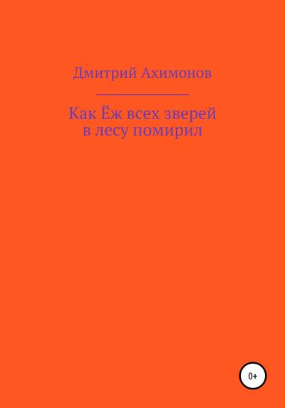 Книга Как Ёж всех зверей в лесу помирил (Дмитрий Ахимонов)