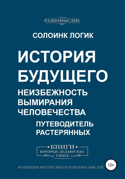 Книга История будущего. Неизбежность вымирания человечества (Солоинк Логик)