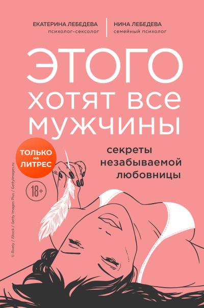 Книга Этого хотят все мужчины. Секреты незабываемой любовницы (Екатерина Лебедева, Нина Лебедева)