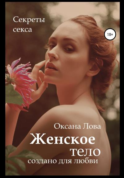 Книга Секреты секса. Женское тело создано для любви (Оксана Владимировна Лова)