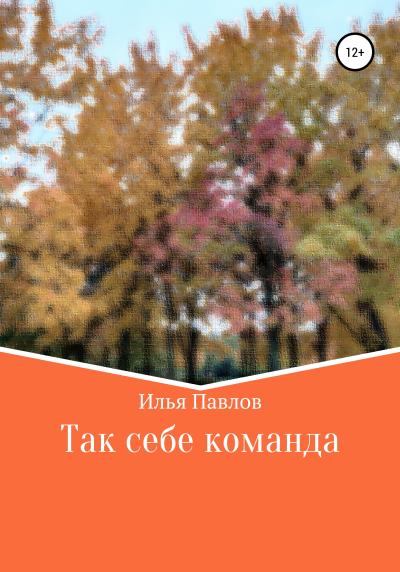 Книга Так себе команда (Илья Германович Павлов)