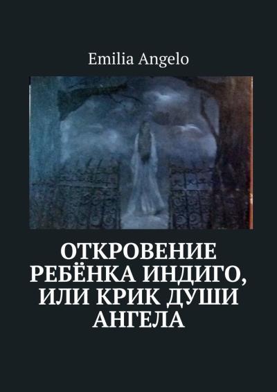 Книга Откровение ребёнка индиго, или Крик души ангела (Emilia Angelo)