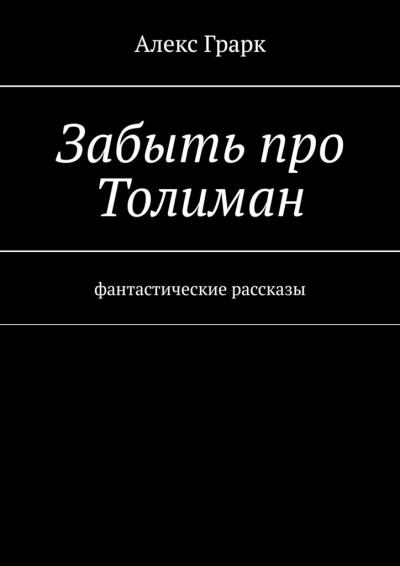 Книга Забыть про Толиман. Фантастические рассказы (Алекс Грарк)