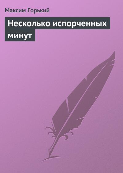 Книга Несколько испорченных минут (Максим Горький)