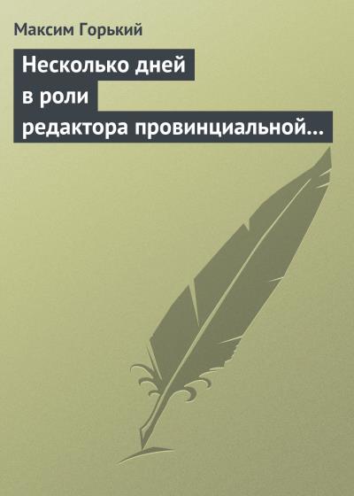 Книга Несколько дней в роли редактора провинциальной газеты (Максим Горький)