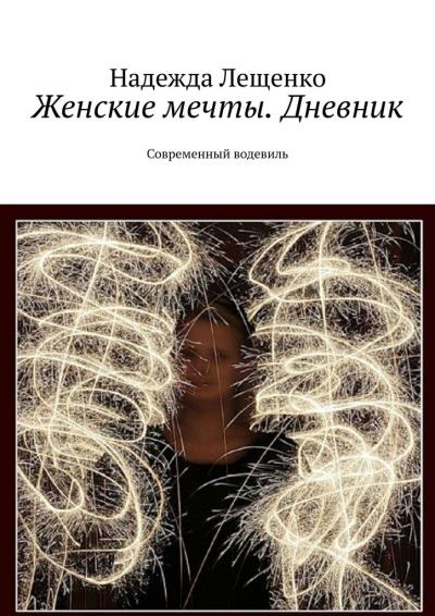 Книга Женские мечты. Дневник. Современный водевиль (Надежда Андреевна Лещенко)