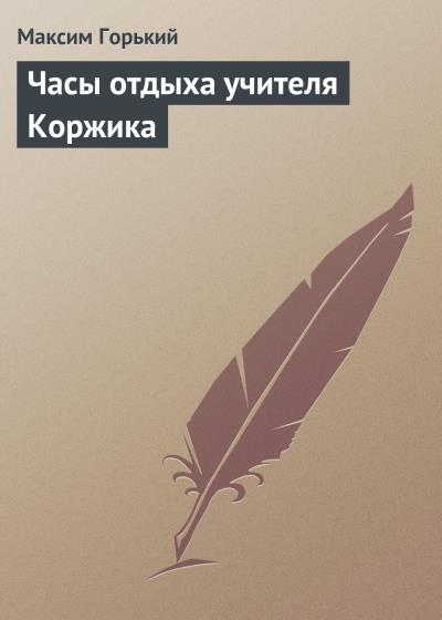 Книга Часы отдыха учителя Коржика (Максим Горький)