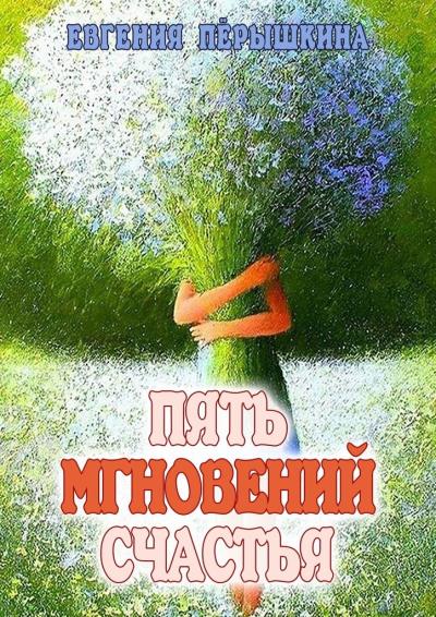 Книга Пять мгновений счастья. Реальные истории (Евгения Пёрышкина)