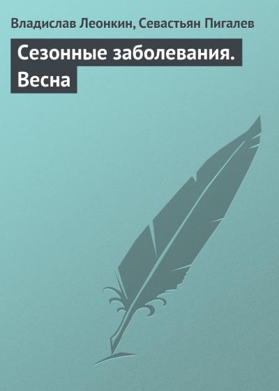 Книга Сезонные заболевания. Весна (Владислав Леонкин, Севастьян Пигалев)