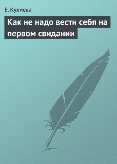 Книга Как не надо вести себя на первом свидании (Е. Кулиева)