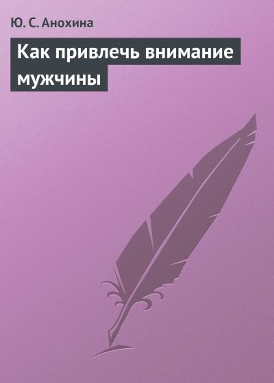 Книга Как привлечь внимание мужчины (Ю. С. Анохина)