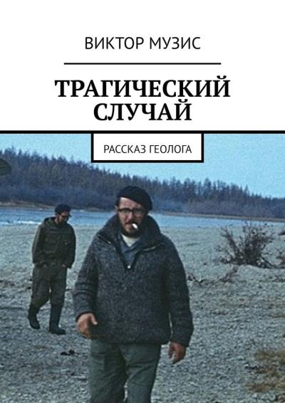 Книга ТРАГИЧЕСКИЙ СЛУЧАЙ. Рассказ геолога (Виктор Музис)