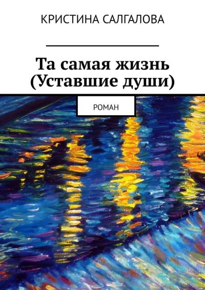 Книга Та самая жизнь (Уставшие души). Роман (Кристина Салгалова)