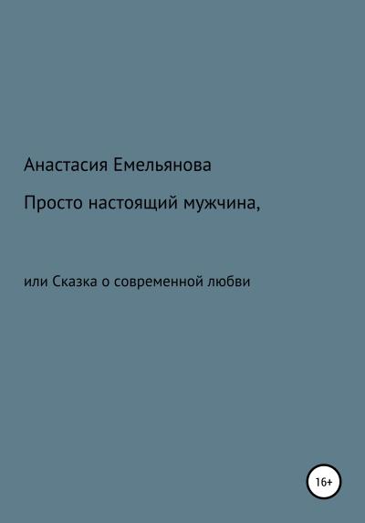 Книга Просто настоящий мужчина, или Сказка о современной любви (Анастасия Сергеевна Емельянова)