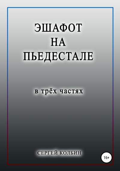 Книга Эшафот на пьедестале. В трёх частях (Сергей Борисович Колбин)