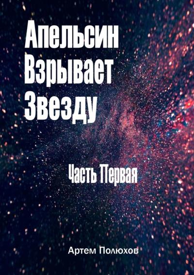 Книга Апельсин Взрывает Звезду. Часть Первая (Артем Полюхов)