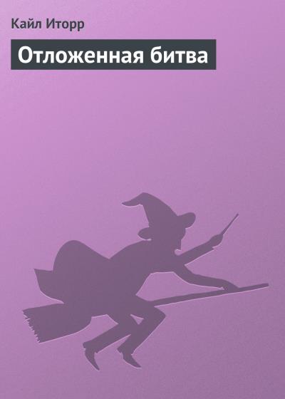 Книга Отложенная битва (Кайл Иторр)