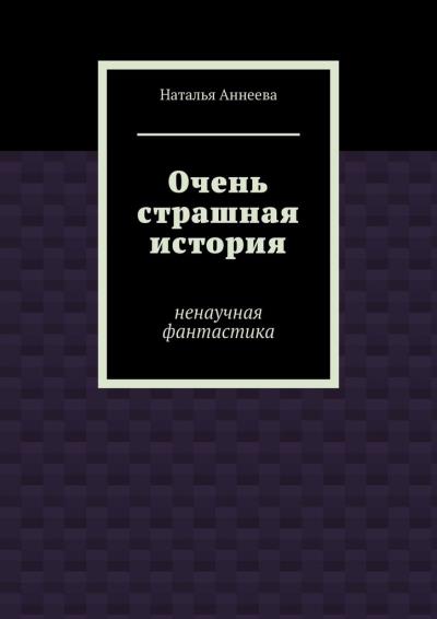 Книга Очень страшная история. Ненаучная фантастика (Наталья Аннеева)