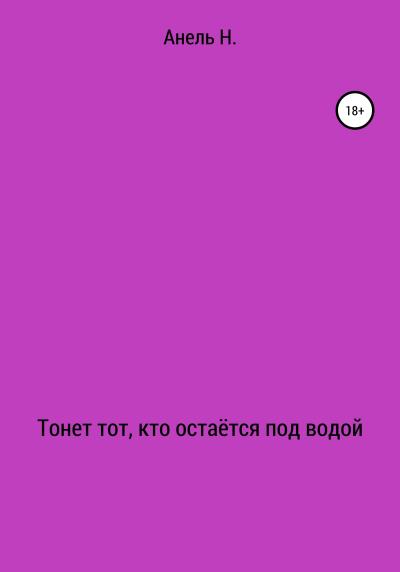 Книга Тонет тот, кто остаётся под водой (Анель А Н)