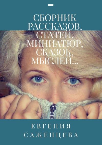 Книга Сборник рассказов, статей, миниатюр, сказок, мыслей… (Евгения Саженцева)