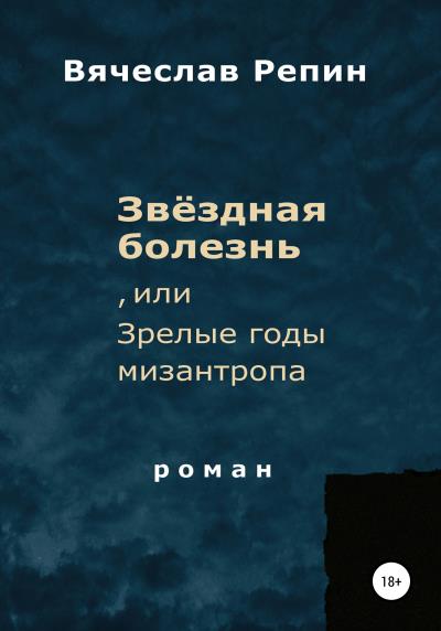 Книга Звёздная болезнь, или Зрелые годы мизантропа (Вячеслав Борисович Репин)